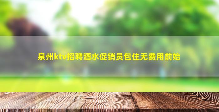 泉州ktv招聘酒水促销员包住无费用前始